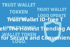 Trust Wallet ID-free Trust Wallet: The Hottest Trending App for Secure and Convenient Crypto Storage